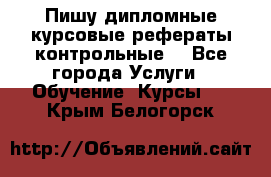 Пишу дипломные курсовые рефераты контрольные  - Все города Услуги » Обучение. Курсы   . Крым,Белогорск